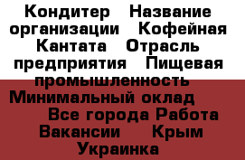 Кондитер › Название организации ­ Кофейная Кантата › Отрасль предприятия ­ Пищевая промышленность › Минимальный оклад ­ 60 000 - Все города Работа » Вакансии   . Крым,Украинка